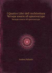 I Quattro Libri dell Architettura. Четыре книги об архитектуре