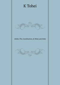 Aikido The Coordination of Mind and Body