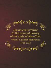Documents relative to the colonial history of the state of New-York. Volume 5. London documents: 1724-1733