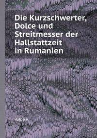 Die Kurzschwerter, Dolce und Streitmesser der Hallstattzeit in Rumanien