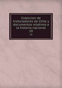 Coleccion de historiadores de Chile y documentos relativos a la historia nacional. 10