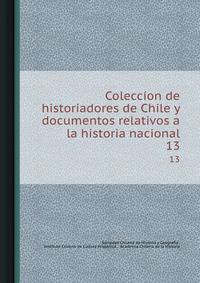 Coleccon de historiadores de Chile y documentos relativos a la historia nacional. 13