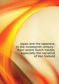 Japan and the Japanese, in the nineteenth century : from recent Dutch travels, especially the narrative of Von Siebold