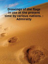Drawings of the flags in use at the present time by various nations. : Admiralty