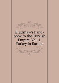 Bradshaw's hand-book to the Turkish Empire. Vol. 1. Turkey in Europe