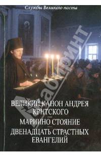 Службы Великого поста. Великий Канон Андрея Критского. Мариино стояние. Двенадцать страстных Евангелий