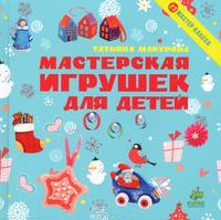 Мастерская игрушек для детей. 23 мастер-класса. Для детей 5-9 лет