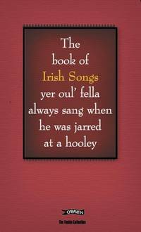 The Feckin' Book of Irish Songs: Yer oul' fella always sang when he was jarred at a hooley