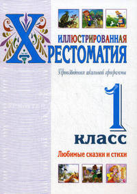 Иллюстрированная хрестоматия. Произведения школьной программы. 1 класс. Любимые сказки и стихи