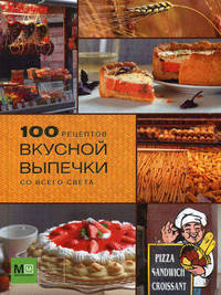 100 рецептов вкусной выпечки со всего света.