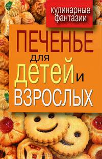Кулинарные фантазии. Печенье для детей и взрослых