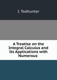 A Treatise on the Integral Calculus and Its Applications with Numerous .