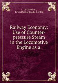 Railway Economy: Use of Counter-pressure Steam in the Locomotive Engine as a .