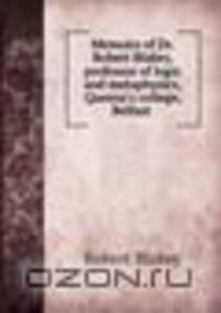 Memoirs of Dr. Robert Blakey, professor of logic and metaphysics, Queens's college, Belfast
