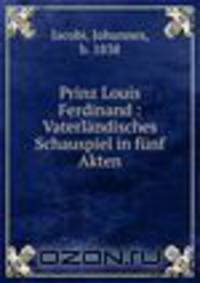 Prinz Louis Ferdinand : Vaterlandisches Schauspiel in funf Akten