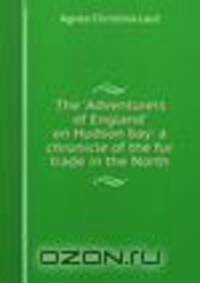 The 'Adventurers of England' on Hudson bay: a chronicle of the fur trade in the North