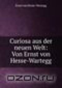 Curiosa aus der neuen Welt: Von Ernst von Hesse-Wartegg