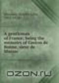 A gentleman of France; being the memoirs of Gaston de Bonne, sieur de Marsac