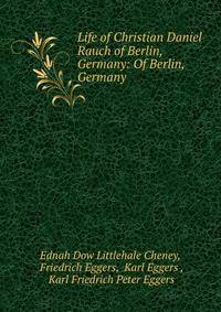 Life of Christian Daniel Rauch of Berlin, Germany: Of Berlin, Germany .
