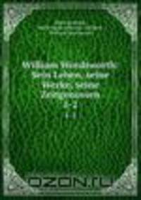 William Wordsworth: Sein Leben, seine Werke, seine Zeitgenossen. 1-2