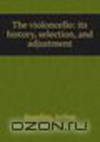 The violoncello: its history, selection, and adjustment