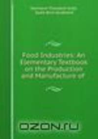 Food Industries: An Elementary Textbook on the Production and Manufacture of .