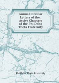 Annual Circular Letters of the . Active Chapters of the Phi Delta Theta Fraternity