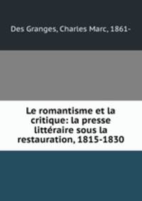 Le romantisme et la critique: la presse litteraire sous la restauration, 1815-1830