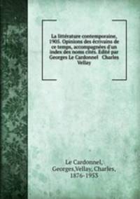 La littrature contemporaine, 1905. Opinions des crivains de ce temps, accompagnes d`un index des noms cits. Edit par Georges Le Cardonnel & Charles Vellay