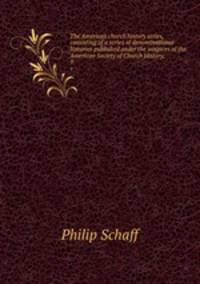 The American church history series, consisting of a series of denominational histories published under the auspices of the American Society of Church History;. 9