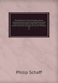 The American church history series, consisting of a series of denominational histories published under the auspices of the American Society of Church History;. 12