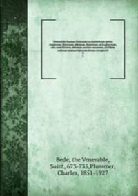 Venerabilis Baedae Historiam ecclesiasticam gentis Anglorum, Historiam abbatum, Epistolam ad Ecgberctum, una cum Historia abbatum auctore anonymo, ad fidem codicum manuscriptorum denuo recognovit. 2