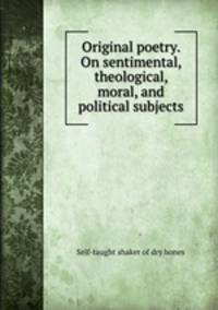 Original poetry. On sentimental, theological, moral, and political subjects