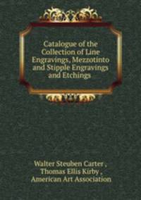 Catalogue of the Collection of Line Engravings, Mezzotinto and Stipple Engravings and Etchings .