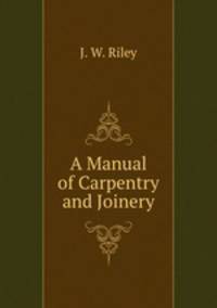 A Manual of Carpentry and Joinery