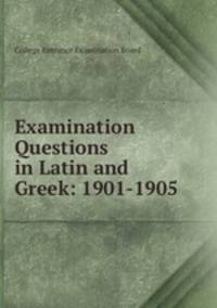 Examination Questions in Latin and Greek: 1901-1905