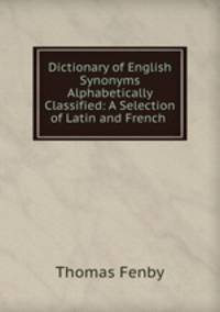 Dictionary of English Synonyms Alphabetically Classified: A Selection of Latin and French .