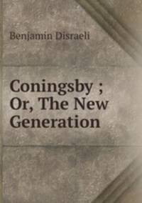 Coningsby ; Or, The New Generation