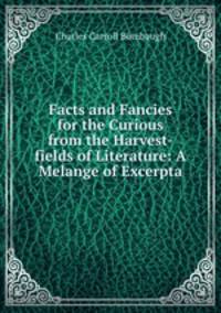 Facts and Fancies for the Curious from the Harvest-fields of Literature: A Melange of Excerpta