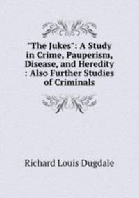"The Jukes": A Study in Crime, Pauperism, Disease, and Heredity : Also Further Studies of Criminals