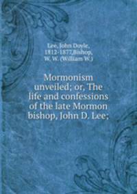 Mormonism unveiled; or, The life and confessions of the late Mormon bishop, John D. Lee;