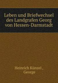 Leben und Briefwechsel des Landgrafen Georg von Hessen-Darmstadt