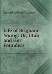 Life of Brigham Young: Or, Utah and Her Founders