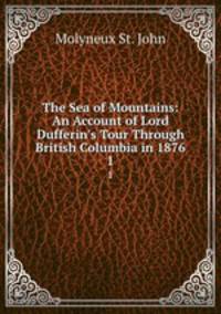 The Sea of Mountains: An Account of Lord Dufferin`s Tour Through British Columbia in 1876. 1