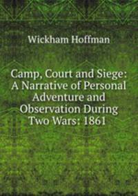 Camp, Court and Siege: A Narrative of Personal Adventure and Observation During Two Wars: 1861 .