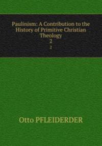 Paulinism: A Contribution to the History of Primitive Christian Theology. 2