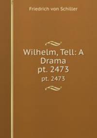 Wilhelm, Tell: A Drama. pt. 2473