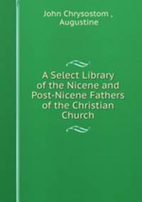 A Select Library of the Nicene and Post-Nicene Fathers of the Christian Church