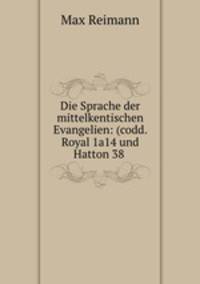 Die Sprache der mittelkentischen Evangelien: (codd. Royal 1a14 und Hatton 38 .