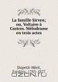 La famille Sirven; ou, Voltaire a Castres. Melodrame en trois actes